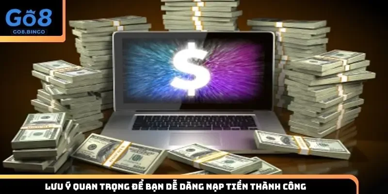 Lưu ý quan trọng để bạn dễ dàng nạp tiền thành công 