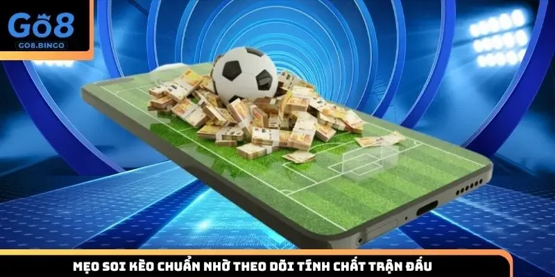 Mẹo soi kèo chuẩn nhờ theo dõi tính chất trận đấu